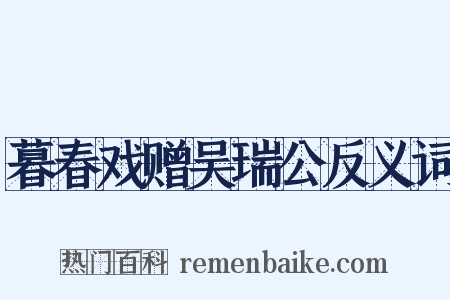 暮春戏赠吴瑞公反义词是什么意思的图片